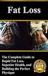 Fat Loss: The Complete Guide to Rapid Fat Loss, Superior Health, and Building the Perfect Physique