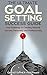 Goal Setting: The Ultimate Goal Setting Success Guide: Your Roadmap to Creating Massive Success Personally and Professionally