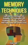 Memory Techniques: Learn Memory Techniques And Strategies For Concentration And Accelerated Learning To Keep Your Brain Agile, Sharp And Forever Young.