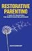 Restorative Parenting: 7 Ways to Transform the Parent-Child Relationship