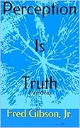 Perception Is Truth: (Part One)
