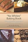 No Whites Baking Book: How to Make Baked Goods Without White Flour or White Sugar
