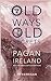Old Ways, Old Secrets: Pagan Ireland: Myth * Landscape * Tradition