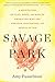 Savage Park: A Meditation on Play, Space, and Risk for Americans Who Are Nervous, Distracted, and Afraid to Die
