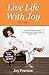 Live Life With Joy: 31 "Joy-isms" designed to inspire and empower you through energized messages of hope.