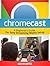 Chromecast: A Beginner's Guide for Easy Streaming Media Setup (Chromecast, chromecast user guide, chromecast book)
