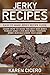 Jerky Recipes: Easy To Make Jerky Recipe Guide: Learn How To Make The Best Beef Jerky, Turkey Jerky, Chicken Jerky, Venison Jerky, Buffalo Jerky, and More.