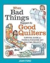 When Bad Things Happen to Good Quilters: Survival Guide for Fixing & Finishing Any Quilting Project