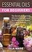 Essential Oils: Essential Oils For Beginners - The Little Known Secrets to Essential Oils and Aromatherapy for Weight Loss, Beauty and Healing