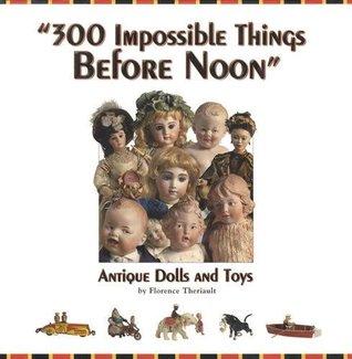 300 Impossible Things Before Noon: Antique Dolls and Toys (Unknown Binding)