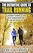 The Definitive Guide to Trail Running: A Beginner’s Manual to Train for Ultramarathons, 50k’s and Even 100 Milers!