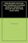 DMZ DUSTOFF VIETNAM: TRUE STORIES OF UNARMED MEDEVAC MISSIONS AS TOLD BY THE MEN WHO FLEW THEM DMZ DUSTOFF VIETNAM: TRUE STORIES OF UNARMED MEDEVAC MISSIONS AS TOLD BY THE MEN WHO FLEW THEM