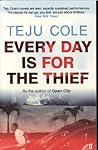 Every Day is for the Thief by Teju Cole Every Day is for the Thief by Teju Cole