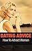 Dating Advice: How To Attract Women (Relationship Tips Book 1)