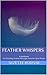 Feather Whispers: A Handbook for Decoding Feather Messages from the Spirit Realm