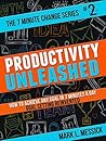 Productivity Unleashed: How To Achieve Any Goal In 7 Minutes A Day -- Goal Setting Reinvented (The 7 Minute Change Series Book 2)