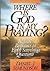 Where Is God in My Praying?: Biblical Responses to Eight Searching Questions