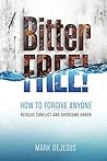 Bitter Free!: How to Forgive Anyone, Resolve Conflict and Overcome Anger