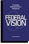 Federal Vision: A Canadian Reformed Pastor's Perspective Federal Vision: A Canadian Reformed Pastor's Perspective