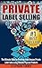 Private Label Selling: The Ultimate Bible for Profiting from Amazon Private Label Sales using Amazon Physical Products (Amazon FBA, Private Labeling, ... ... Online Selling, Amazon Physical Products)