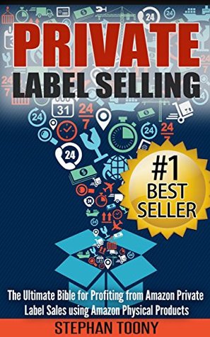 Private Label Selling: The Ultimate Bible for Profiting from Amazon Private Label Sales using Amazon Physical Products (Amazon FBA, Private Labeling, ... ... Online Selling, Amazon Physical Products)