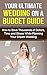 Your Ultimate Wedding On A Budget Guide: How To Save Thousands Of Dollars, Time And Stress While Planning Your Dream Wedding (Wedding Inspiration, Inexpensive Wedding, Perfect Wedding Book 1)