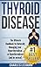 Thyroid Disease: The Ultimate Handbook for Naturally Managing your Hyperthyroidism or Hypothyroidism (and be normal) (Thyroid Disease, Hypothyroidism, ... Disease, Thyroid cancer, Thyroid Book)