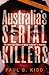 Australia's Serial Killers The Definitive History of Serial Multicide in Australia by Paul B. Kidd