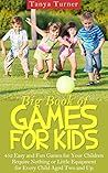Big Book of Games for Kids: 452 Easy and Fun Games for Your Children Require Nothing or Little Equipment for Every Child Aged Two and Up