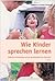 Wie Kinder sprechen lernen; Kindliche Entwicklung und die Sprachlichkeit des Menschen