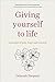 Giving Yourself to Life: A ...