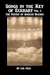 Songs in the Key of Meister Eckhart: The Mystical Poems of Angelus Silesius, Vol. I [Translated]