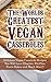 The Worlds Greatest Vegan Casseroles: Delicious Vegan Casserole Recipes You Will Love (Gratins, Pot Pies, Pasta Bakes and Much More!)