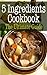 5 Ingredients Cookbook: The Ultimate Guide