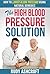 The High Blood Pressure Solution (high blood pressure cure, high blood pressure remedies, high blood pressure diet, lower blood pressure naturally): How To Lower Blood Pressure Using Natural Remedies