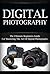 Digital Photography: The Ultimate Beginners Guide To Mastering The Art of Digital Photography (digital photography, digital, photography, digital photography for beginners)