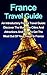 France Travel Guide: An Introductory France Travel Guide: Discover The Must See Cities And Attractions And How To Get The Most Out Of Your Travel In France (France Travel Guide, Cheap Travel)