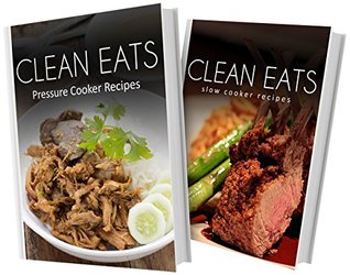 Pressure Cooker Recipes and Slow Cooker Recipes: 2 Book Combo (Clean Eats)