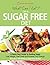 What Can I Eat On A Sugar Free Diet?: A Quick Start Guide To Quitting Sugar. Lose Weight, Feel Great and Increase Your Energy! PLUS over 100 Delicious Sugar-Free Recipes