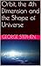 Orbit, the 4th Dimension and the Shape of Universe by George Stephen