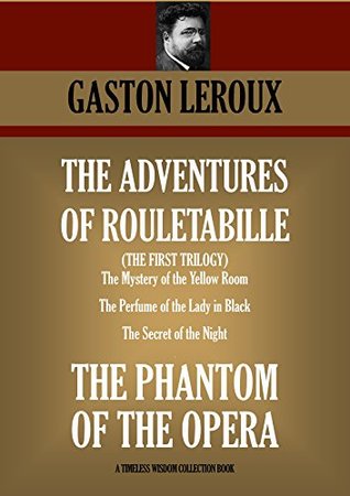 The Adventures of Rouletabille - The First Trilogy: The Mystery of the Yellow Room, The Perfume of the Lady in Black, The Secret of the Night, The Phantom of the Opera (Kindle Edition)