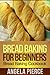 Bread Baking For Beginners: Bread Baking Cookbook