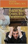 You're Not Crazy, It's Paranormal! by Diana Navarro