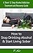 Stop Drinking Alcohol: How to Stop Drinking Alcohol & Start Living Sober: A Short 12 Step Alcohol Addiction Treatment and Recovery Guide (Alcoholism, Twelve Step Alcohol Addiction Program)