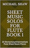 Sheet Music Solos For Flute Book 1: 20 Elementary/Intermediate Flute Sheet Music Pieces