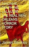 MADAME DELPHINE LALAURIE: THE REAL NEW ORLEANS HORROR STORY