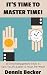 It's Time To Master Time: 50 Time Management Tricks To Save You 10 Hours A Week - Productive Thinking For The Small Business Owner (Time Management Business Idea Books Book 2)