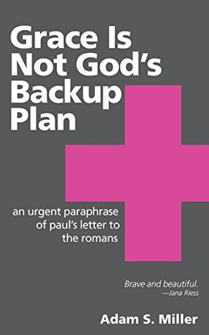 Grace Is Not God's Backup Plan: An Urgent Paraphrase of Paul's Letter to the Romans (Kindle Edition)