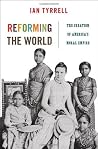 Reforming the World: The Creation of America's Moral Empire (America in the World) Reforming the World: The Creation of America's Moral Empire (America in the World)
