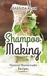 Shampoo Making: Natural Homemade Recipes - Shampoo Bars & Soap Making DIY Guide for Organic Gifts and Healthy Hair